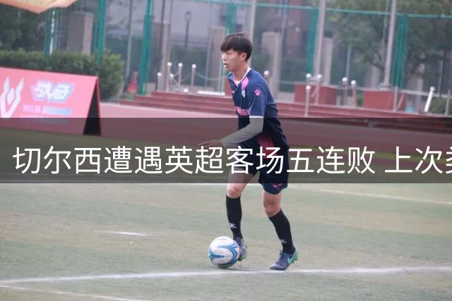 切尔西遭遇英超客场五连败 上次类似境遇要追溯至利物浦时代