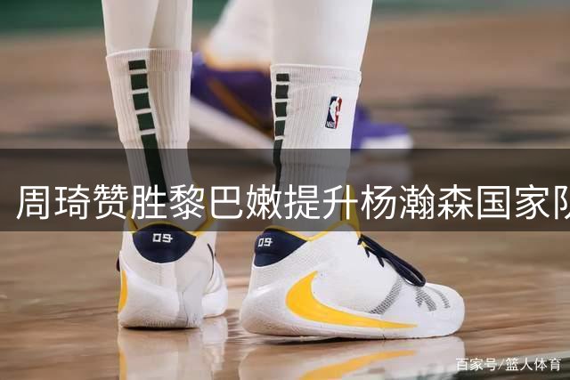 周琦赞胜黎巴嫩提升杨瀚森国家队信心
