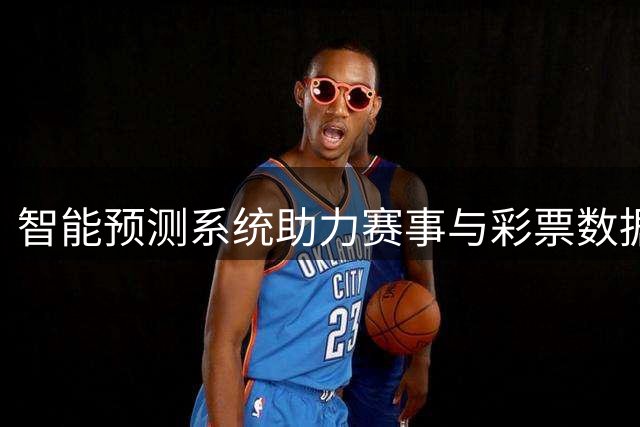 智能预测系统助力赛事与彩票数据分析
